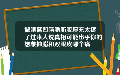 做眼窝凹陷脂肪胶填充太疼了过来人说真相可能出乎你的想象抽脂和双眼皮哪个痛