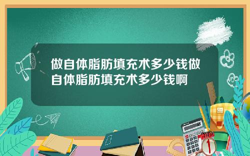 做自体脂肪填充术多少钱做自体脂肪填充术多少钱啊