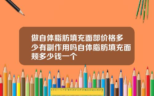 做自体脂肪填充面部价格多少有副作用吗自体脂肪填充面颊多少钱一个