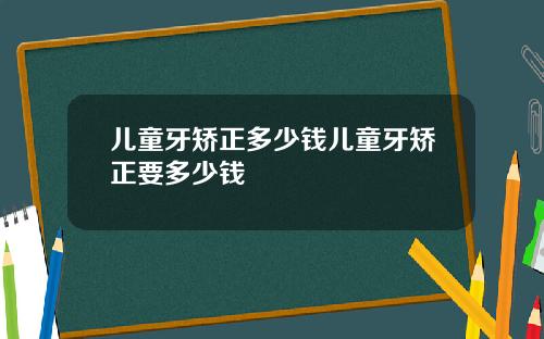 儿童牙矫正多少钱儿童牙矫正要多少钱