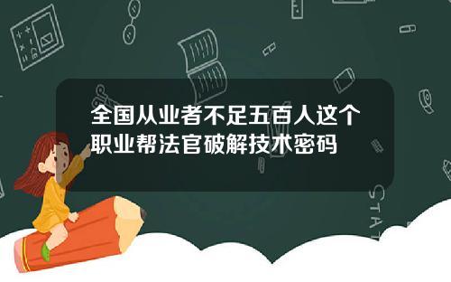 全国从业者不足五百人这个职业帮法官破解技术密码