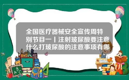 全国医疗器械安全宣传周特别节目一丨注射玻尿酸要注意什么打玻尿酸的注意事项有哪些