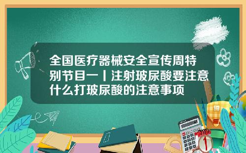 全国医疗器械安全宣传周特别节目一丨注射玻尿酸要注意什么打玻尿酸的注意事项