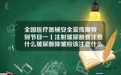 全国医疗器械安全宣传周特别节目一丨注射玻尿酸要注意什么玻尿酸除皱应该注意什么