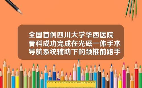 全国首例四川大学华西医院骨科成功完成在光磁一体手术导航系统辅助下的颈椎前路手术鼻子假体从哪里开刀最好