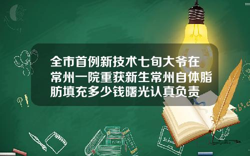 全市首例新技术七旬大爷在常州一院重获新生常州自体脂肪填充多少钱曙光认真负责