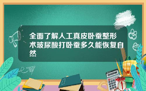 全面了解人工真皮卧蚕整形术玻尿酸打卧蚕多久能恢复自然