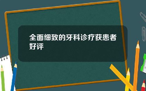 全面细致的牙科诊疗获患者好评