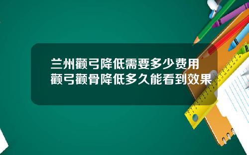 兰州颧弓降低需要多少费用颧弓颧骨降低多久能看到效果