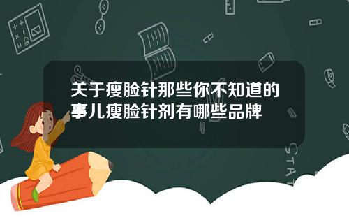 关于瘦脸针那些你不知道的事儿瘦脸针剂有哪些品牌