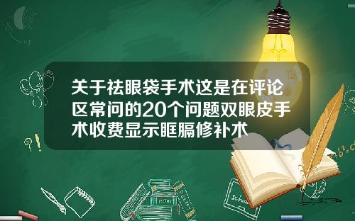 关于祛眼袋手术这是在评论区常问的20个问题双眼皮手术收费显示眶膈修补术