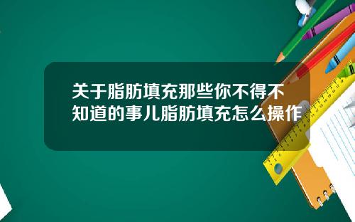 关于脂肪填充那些你不得不知道的事儿脂肪填充怎么操作