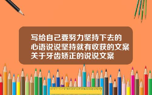 写给自己要努力坚持下去的心语说说坚持就有收获的文案关于牙齿矫正的说说文案