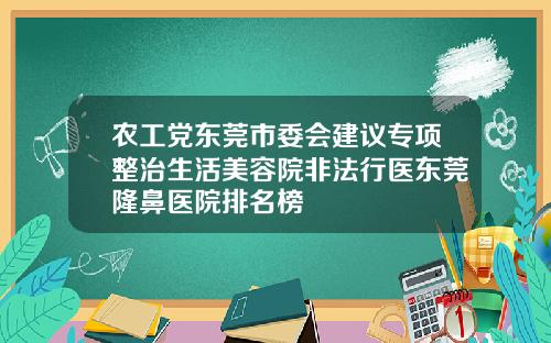 农工党东莞市委会建议专项整治生活美容院非法行医东莞隆鼻医院排名榜