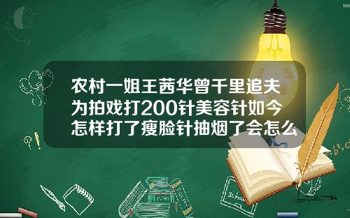 农村一姐王茜华曾千里追夫为拍戏打200针美容针如今怎样打了瘦脸针抽烟了会怎么样