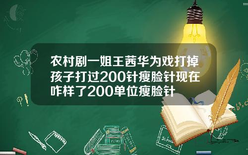 农村剧一姐王茜华为戏打掉孩子打过200针瘦脸针现在咋样了200单位瘦脸针