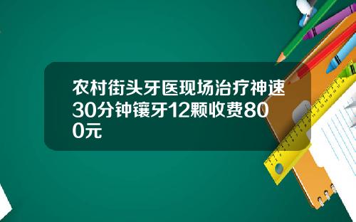 农村街头牙医现场治疗神速30分钟镶牙12颗收费800元