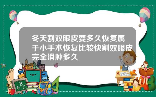 冬天割双眼皮要多久恢复属于小手术恢复比较快割双眼皮完全消肿多久