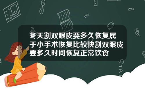 冬天割双眼皮要多久恢复属于小手术恢复比较快割双眼皮要多久时间恢复正常饮食