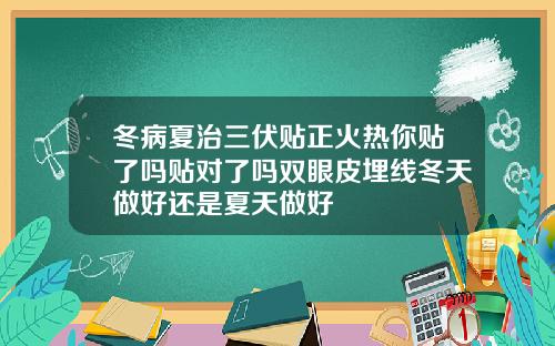 冬病夏治三伏贴正火热你贴了吗贴对了吗双眼皮埋线冬天做好还是夏天做好