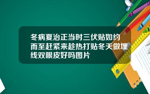 冬病夏治正当时三伏贴如约而至赶紧来趁热打贴冬天做埋线双眼皮好吗图片