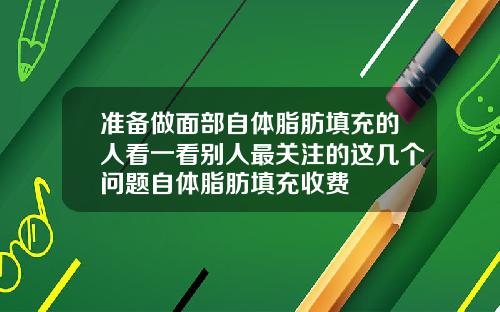 准备做面部自体脂肪填充的人看一看别人最关注的这几个问题自体脂肪填充收费