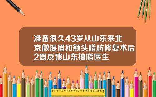 准备很久43岁从山东来北京做提眉和额头脂肪修复术后2周反馈山东抽脂医生