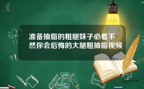 准备抽脂的粗腿妹子必看不然你会后悔的大腿粗抽脂视频