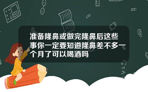 准备隆鼻或做完隆鼻后这些事你一定要知道隆鼻差不多一个月了可以喝酒吗