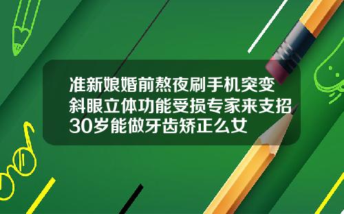 准新娘婚前熬夜刷手机突变斜眼立体功能受损专家来支招30岁能做牙齿矫正么女