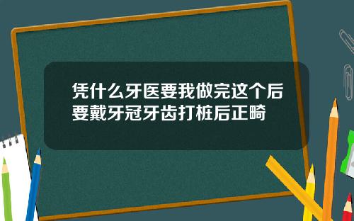 凭什么牙医要我做完这个后要戴牙冠牙齿打桩后正畸