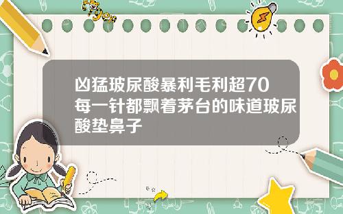 凶猛玻尿酸暴利毛利超70每一针都飘着茅台的味道玻尿酸垫鼻子