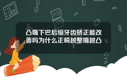 凸嘴下巴后缩牙齿矫正能改善吗为什么正畸越整嘴越凸