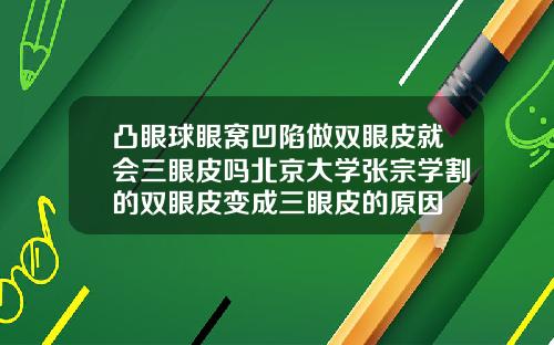 凸眼球眼窝凹陷做双眼皮就会三眼皮吗北京大学张宗学割的双眼皮变成三眼皮的原因