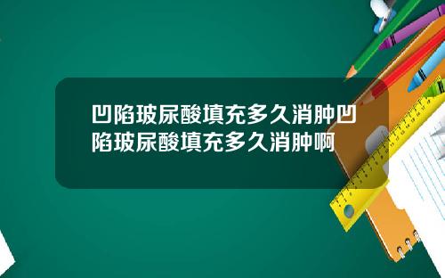 凹陷玻尿酸填充多久消肿凹陷玻尿酸填充多久消肿啊