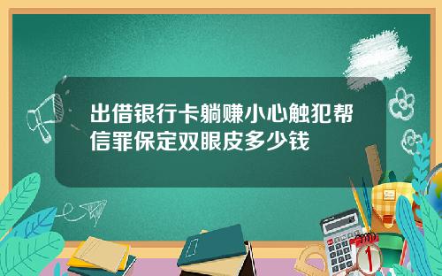 出借银行卡躺赚小心触犯帮信罪保定双眼皮多少钱