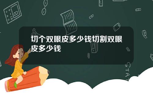 切个双眼皮多少钱切割双眼皮多少钱