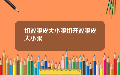 切双眼皮大小眼切开双眼皮大小眼