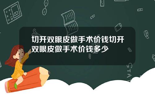 切开双眼皮做手术价钱切开双眼皮做手术价钱多少