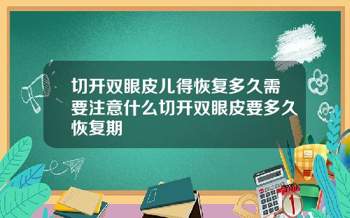 切开双眼皮儿得恢复多久需要注意什么切开双眼皮要多久恢复期