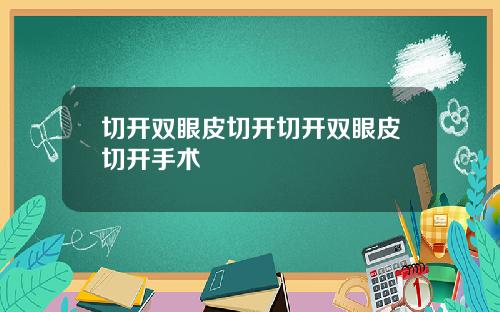 切开双眼皮切开切开双眼皮切开手术