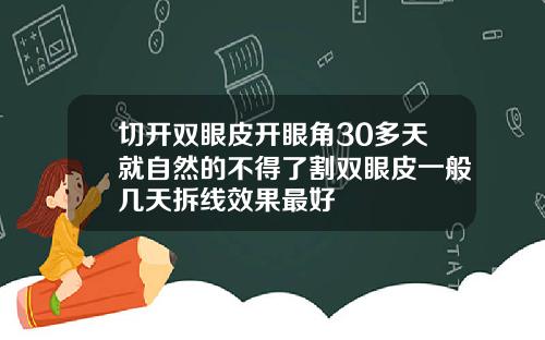 切开双眼皮开眼角30多天就自然的不得了割双眼皮一般几天拆线效果最好