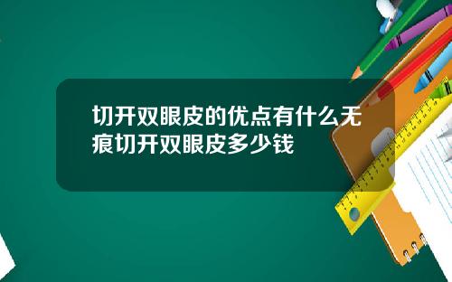 切开双眼皮的优点有什么无痕切开双眼皮多少钱