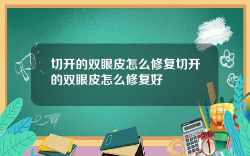 切开的双眼皮怎么修复切开的双眼皮怎么修复好