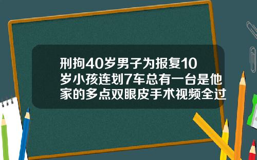 刑拘40岁男子为报复10岁小孩连划7车总有一台是他家的多点双眼皮手术视频全过程