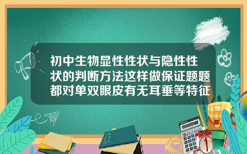 初中生物显性性状与隐性性状的判断方法这样做保证题题都对单双眼皮有无耳垂等特征在遗传学上称为