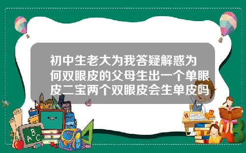 初中生老大为我答疑解惑为何双眼皮的父母生出一个单眼皮二宝两个双眼皮会生单皮吗