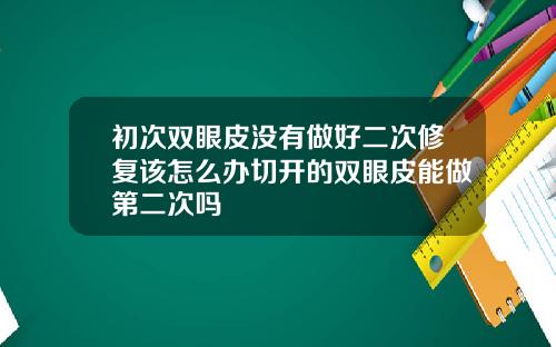 初次双眼皮没有做好二次修复该怎么办切开的双眼皮能做第二次吗