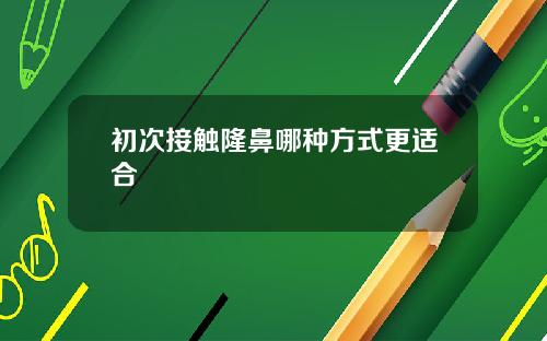 初次接触隆鼻哪种方式更适合