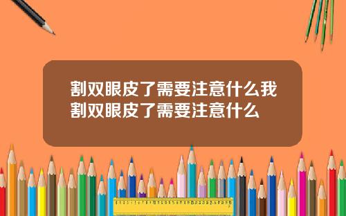 割双眼皮了需要注意什么我割双眼皮了需要注意什么